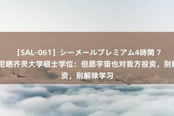 【SAL-061】シーメールプレミアム4時間 7 基耶利尼晒齐灵大学硕士学位：但愿宇宙也对我方投资，别解除学习