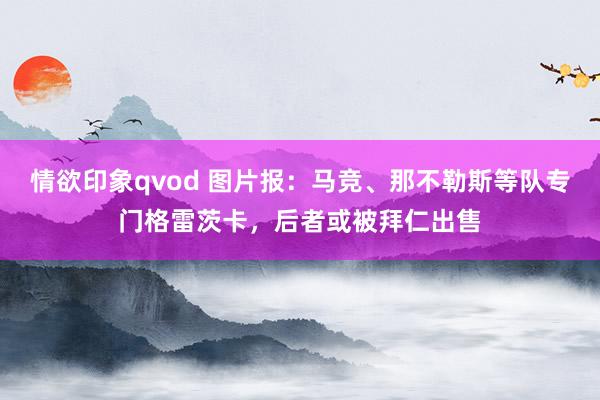 情欲印象qvod 图片报：马竞、那不勒斯等队专门格雷茨卡，后者或被拜仁出售