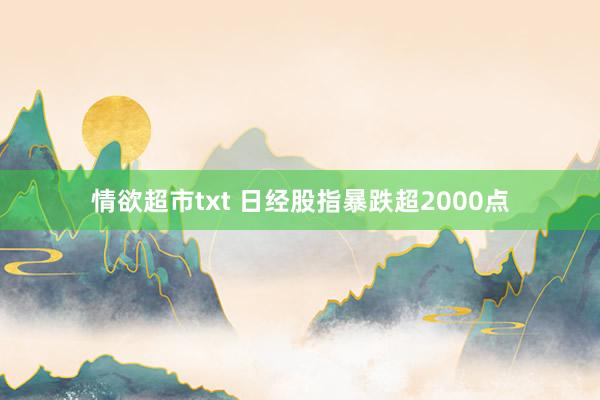 情欲超市txt 日经股指暴跌超2000点