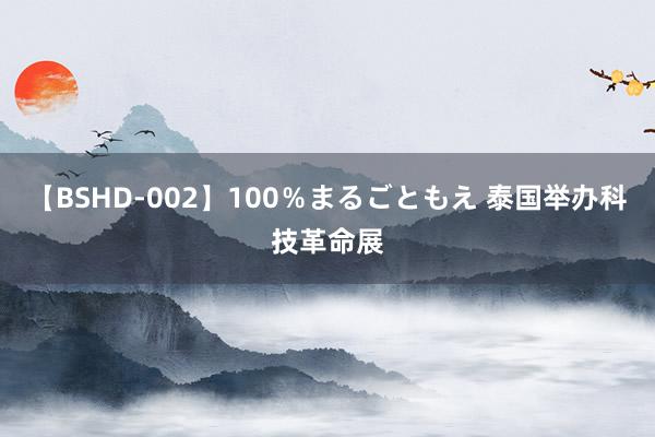 【BSHD-002】100％まるごともえ 泰国举办科技革命展