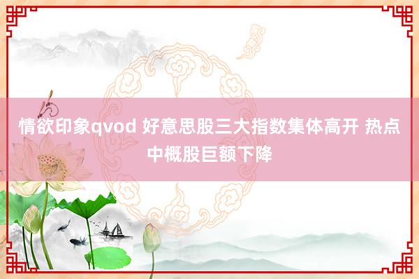 情欲印象qvod 好意思股三大指数集体高开 热点中概股巨额下降