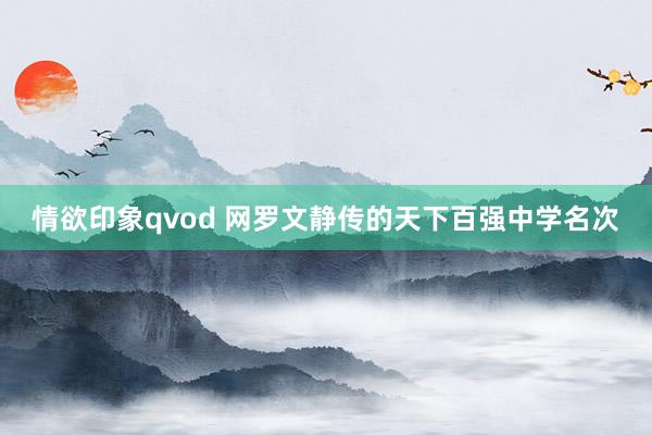 情欲印象qvod 网罗文静传的天下百强中学名次