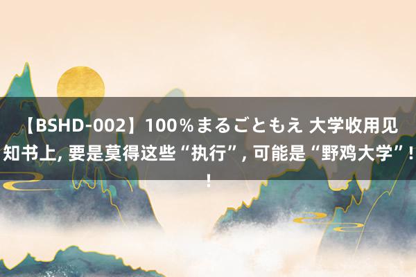 【BSHD-002】100％まるごともえ 大学收用见知书上， 要是莫得这些“执行”， 可能是“野鸡大学”!