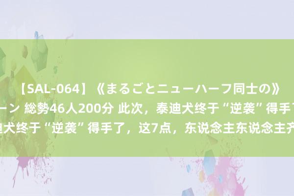 【SAL-064】《まるごとニューハーフ同士の》ペニクリフェラチオシーン 総勢46人200分 此次，泰迪犬终于“逆袭”得手了，这7点，东说念主东说念主齐争着养！