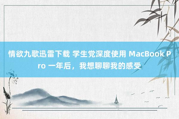 情欲九歌迅雷下载 学生党深度使用 MacBook Pro 一年后，我想聊聊我的感受