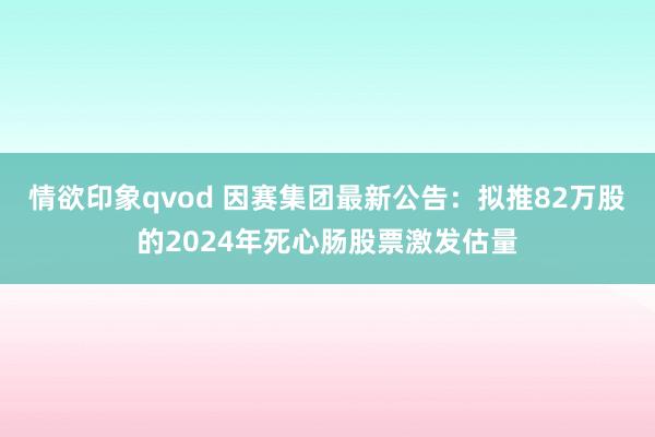 情欲印象qvod 因赛集团最新公告：拟推82万股的2024年死心肠股票激发估量