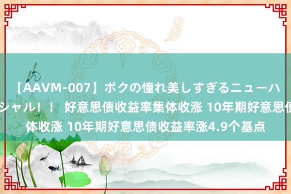 【AAVM-007】ボクの憧れ美しすぎるニューハーフ4時間18人スペシャル！！ 好意思债收益率集体收涨 10年期好意思债收益率涨4.9个基点