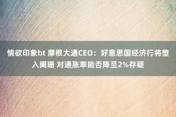 情欲印象bt 摩根大通CEO：好意思国经济行将堕入阑珊 对通胀率能否降至2%存疑