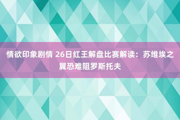 情欲印象剧情 26日红王解盘比赛解读：苏维埃之翼恐难阻罗斯托夫