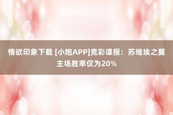 情欲印象下载 [小炮APP]竞彩谍报：苏维埃之翼主场胜率仅为20%