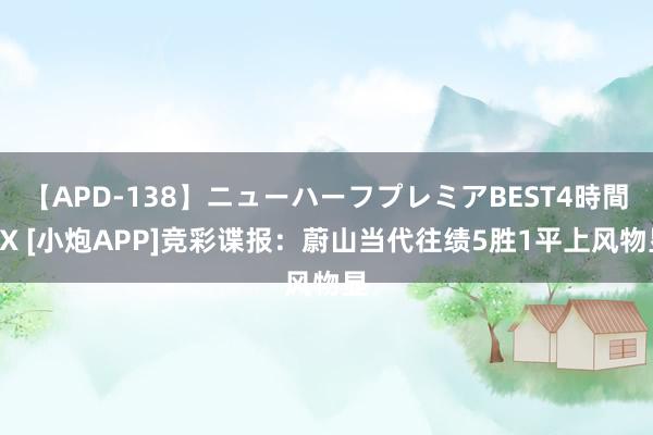 【APD-138】ニューハーフプレミアBEST4時間DX [小炮APP]竞彩谍报：蔚山当代往绩5胜1平上风物显