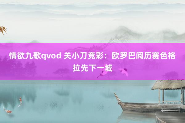 情欲九歌qvod 关小刀竞彩：欧罗巴阅历赛色格拉先下一城