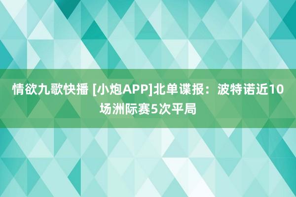 情欲九歌快播 [小炮APP]北单谍报：波特诺近10场洲际赛5次平局