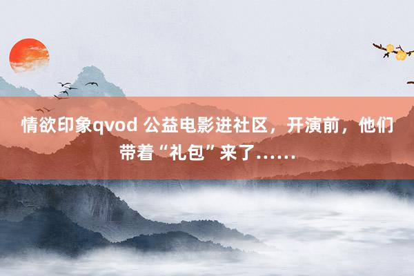 情欲印象qvod 公益电影进社区，开演前，他们带着“礼包”来了……