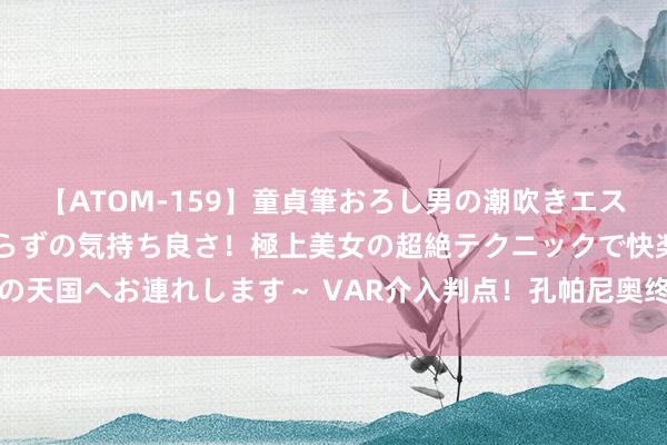 【ATOM-159】童貞筆おろし男の潮吹きエステ～射精を超える天井知らずの気持ち良さ！極上美女の超絶テクニックで快楽の天国へお連れします～ VAR介入判点！孔帕尼奥终末技术造点，切身主罚掷中