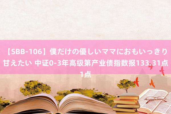 【SBB-106】僕だけの優しいママにおもいっきり甘えたい 中证0-3年高级第产业债指数报133.31点