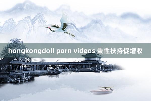 hongkongdoll porn videos 秉性扶持促增收