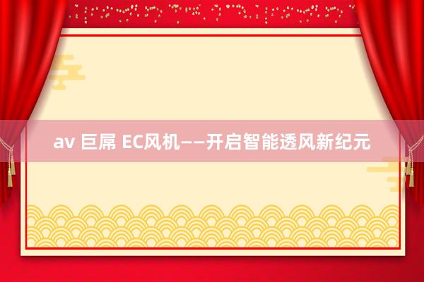 av 巨屌 EC风机——开启智能透风新纪元