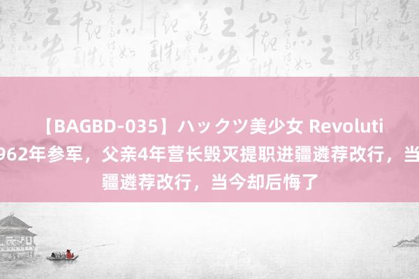 【BAGBD-035】ハックツ美少女 Revolution Rino 1962年参军，父亲4年营长毁灭提职进疆遴荐改行，当今却后悔了