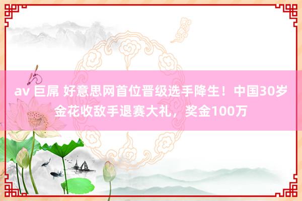 av 巨屌 好意思网首位晋级选手降生！中国30岁金花收敌手退赛大礼，奖金100万