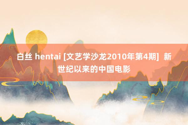 白丝 hentai [文艺学沙龙2010年第4期]  新世纪以来的中国电影