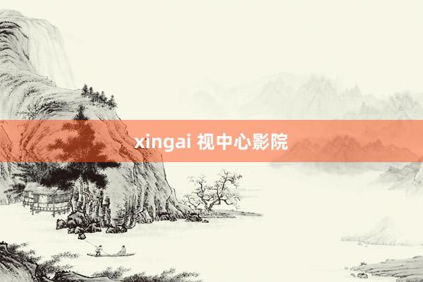 xingai 视中心影院