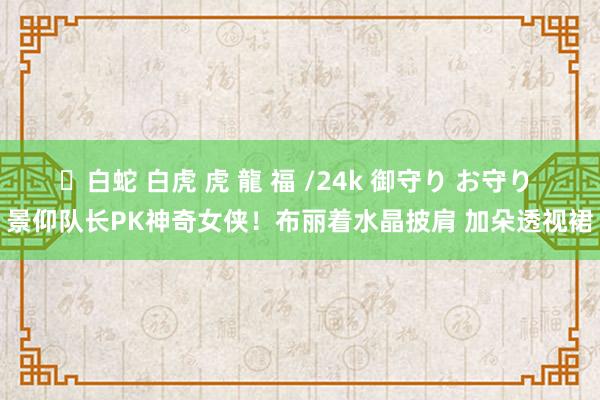 ✨白蛇 白虎 虎 龍 福 /24k 御守り お守り 景仰队长PK神奇女侠！布丽着水晶披肩 加朵透视裙