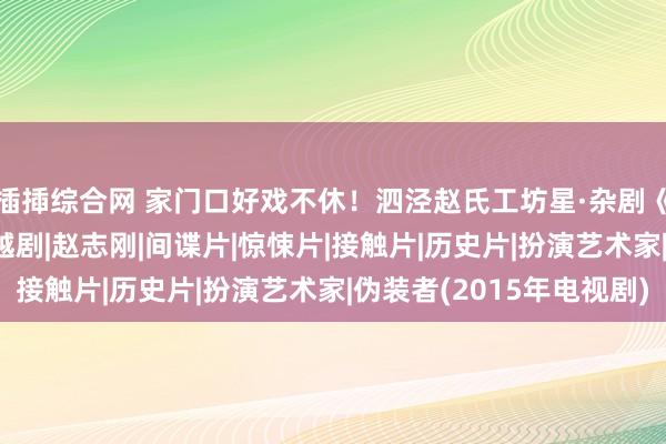 插揷综合网 家门口好戏不休！泗泾赵氏工坊星·杂剧《伪装者》开票|戏曲|越剧|赵志刚|间谍片|惊悚片|接触片|历史片|扮演艺术家|伪装者(2015年电视剧)