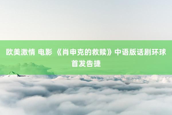 欧美激情 电影 《肖申克的救赎》中语版话剧环球首发告捷