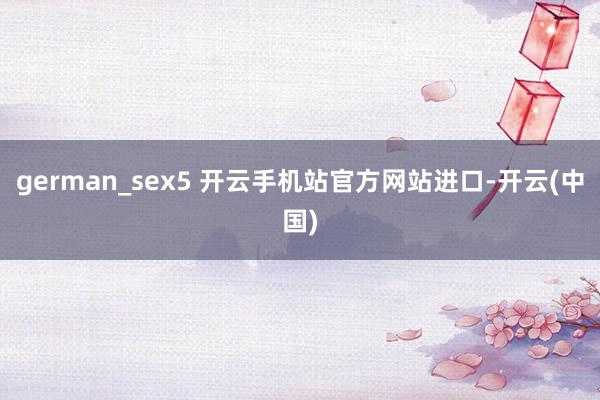 german_sex5 开云手机站官方网站进口-开云(中国)