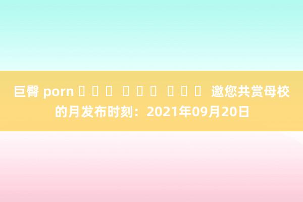 巨臀 porn 카지노 바카라 사이트 邀您共赏母校的月发布时刻：2021年09月20日